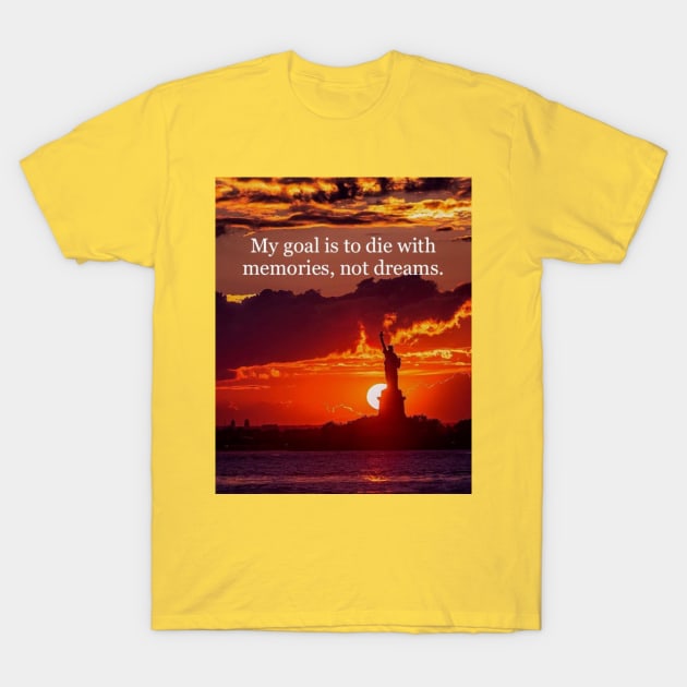 My goal is to die with memories, not dreams. T-Shirt by DWCENTERPRISES